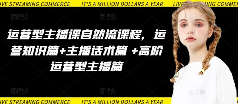 运营型主播课自然流课程，运营知识篇 主播话术篇  高阶运营型主播篇