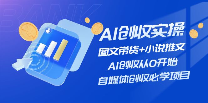 （11638期）AI创收实操—图文带货 小说推文，AI创收从0开始，自媒体创收必学项目
