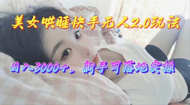 （10437期）美女哄睡快手无人2.0赛道，日收3000 ，新手可落地实操
