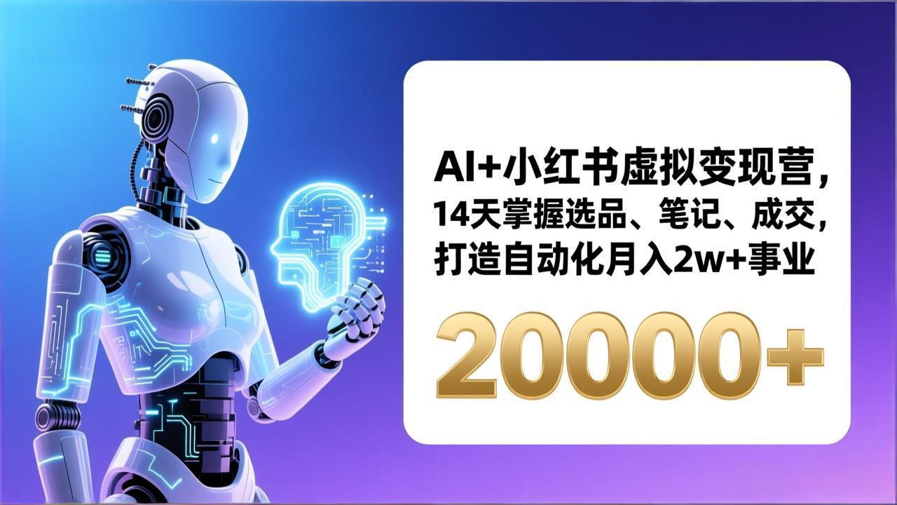 AI 小红书虚拟变现营，14天掌握选品、笔记、成交，打造自动化月入2w 事业(更新