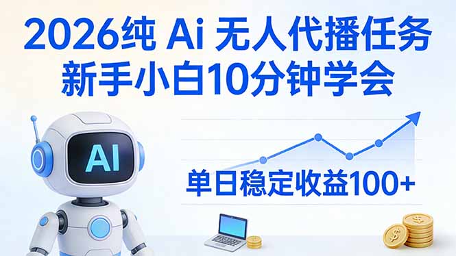 2026纯Ai无人代播任务，新手小白10分钟学会 ， 单日稳定收益100 