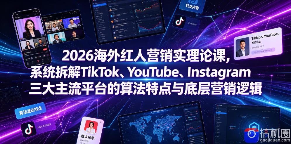 2026海外红人营销实理论课,系统拆解TikTok、YouTube、Instagram三大主流平台的算法特点与底层营销逻辑