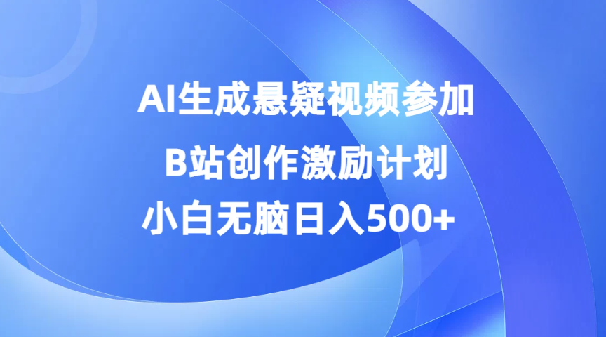 AI生成悬疑视频参加B站创作激励计划，小白无脑日入500 