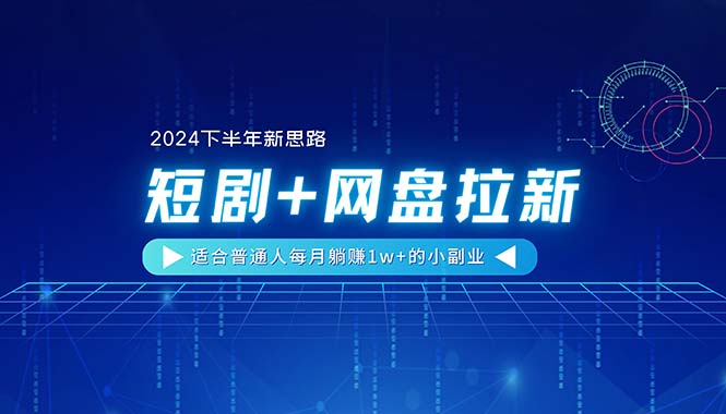 （11194期）【2024下半年新思路】短剧 网盘拉新，适合普通人每月躺赚1w 的小副业