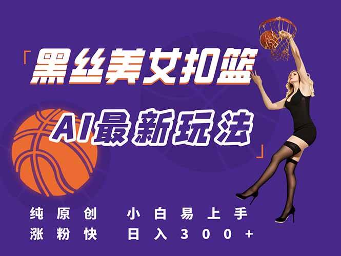 （15062期）最新AI生成美女扣篮视频，纯原创，小白轻松上手掌握流量秘籍，日入300 