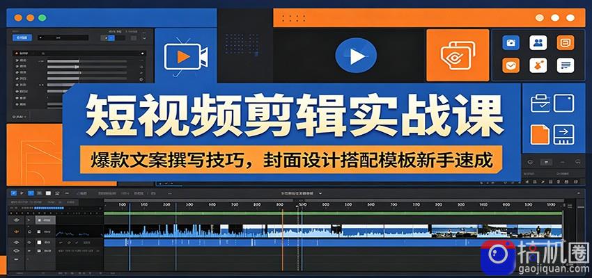 短视频剪辑实战课：爆款文案撰写技巧，封面设计搭配模板新手速成