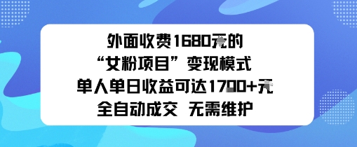 外面收费1680的“女粉项目”变现模式单人单日收益可达1k 全自动成交无需维护