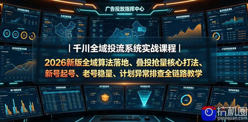 千川全域投流系统实战课程｜2026新版全域算法落地、叠投抢量核心打法、新号起号、老号稳量、计划异常排查全链路教学