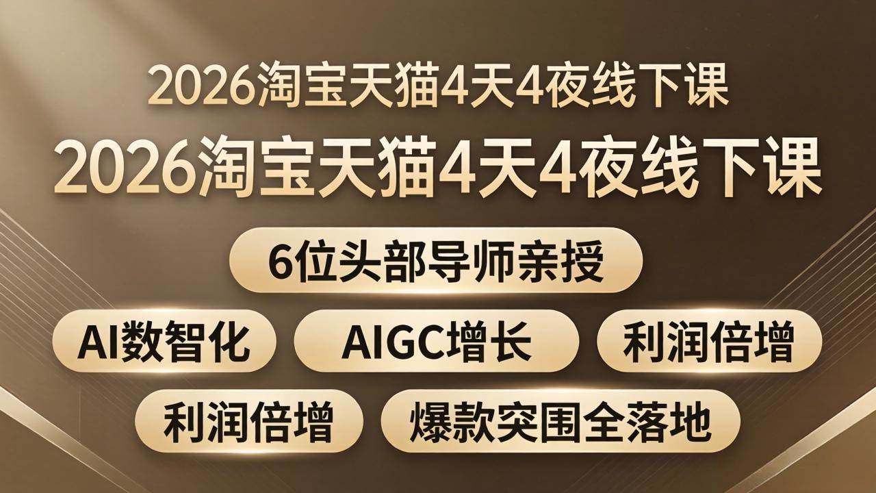 （18054期）2026淘宝天猫4天4夜线下课：6位头部导师亲授，AI数智化 AIGC增长 利润倍增 爆款突围全落地