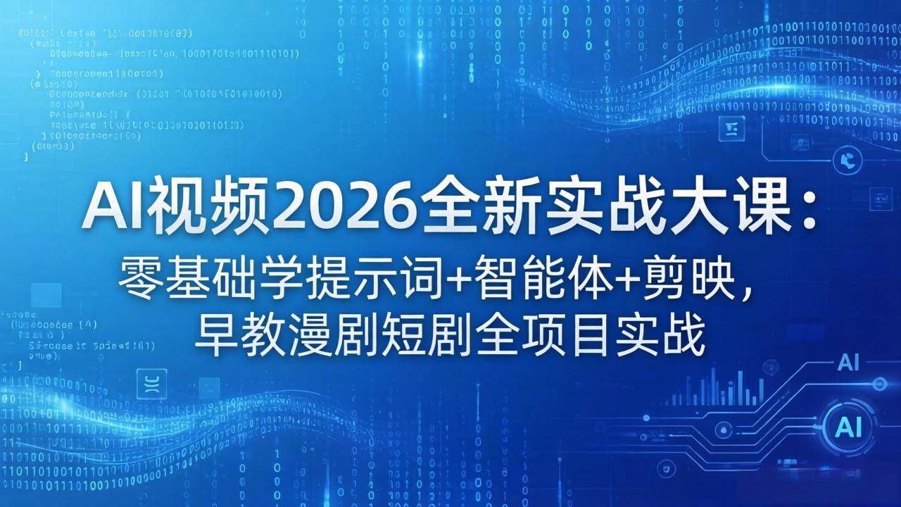 （18102期）AI视频2026全新实战大课：零基础学提示词 智能体 剪映，早教漫剧短剧全项目实战