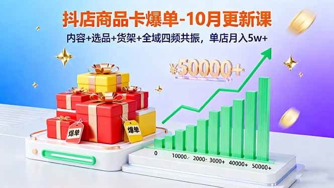 （16318期）抖店商品卡爆单-10月新课：内容 选品 货架 全域四频共振，单店月入5w 