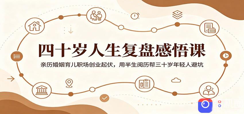 四十岁人生复盘感悟课：亲历婚姻育儿职场创业起伏，用半生阅历帮三十岁年轻人避坑