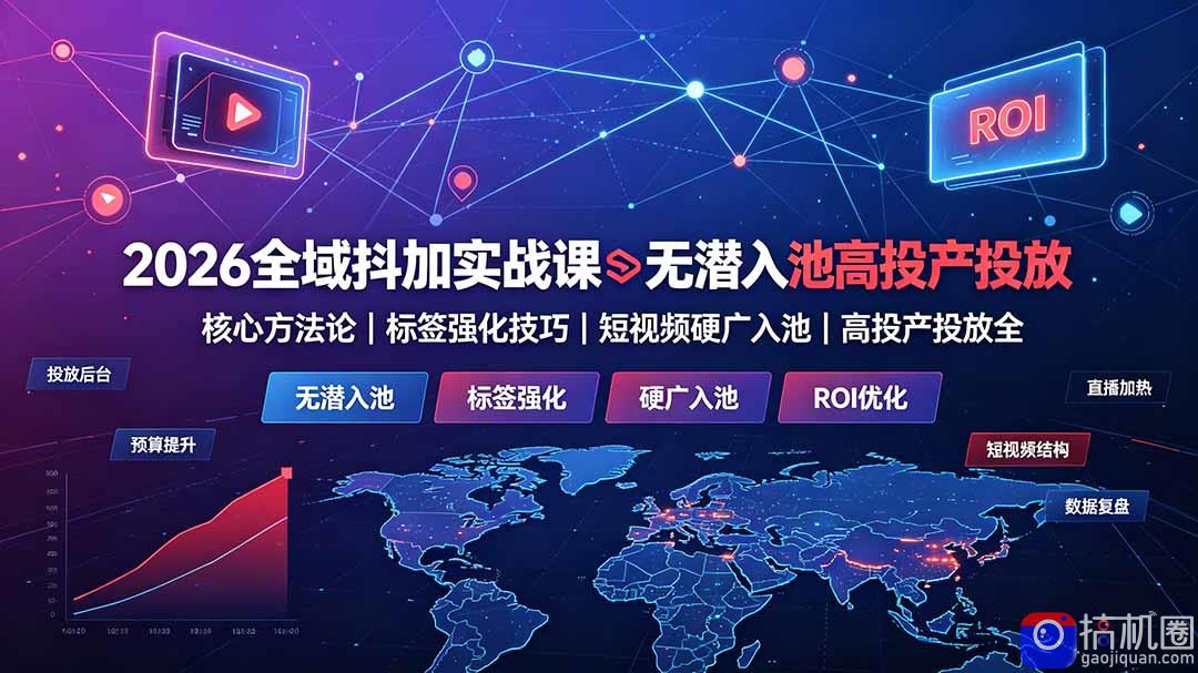 2026全域抖加实战课：无潜入池核心方法论｜标签强化技巧｜短视频硬广入池｜高投产投放全教程