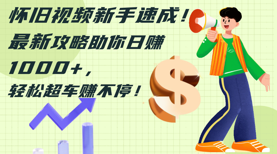 （12250期）怀旧视频新手速成！最新攻略助你日赚1000 ，轻松超车赚不停