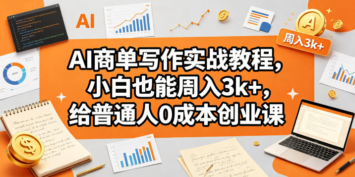 AI商单写作实战教程，小白也能周入3k ，给普通人0成本创业课