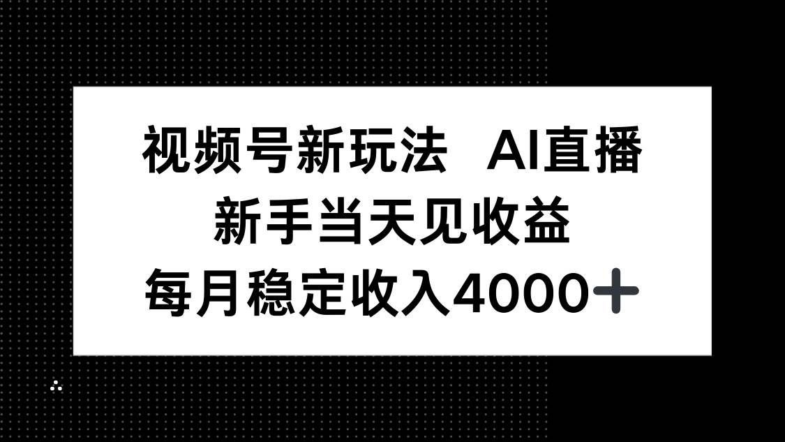 （16080期）视频号新玩法AI直播，新手小白当天见收益，月入4000 