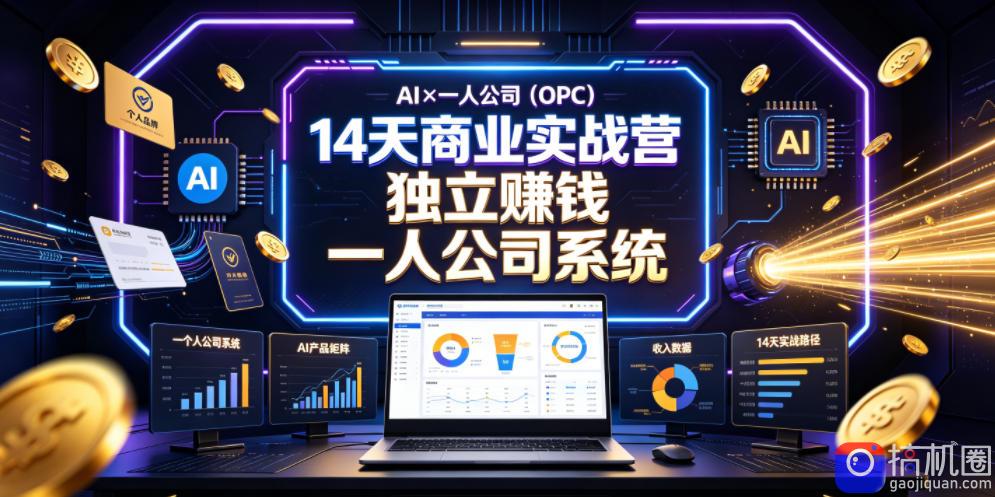 AI×一人公司(OPC)14天商业实战营,用AI帮你搭建一个属于你自己的、能独立賺钱的一人公司系统