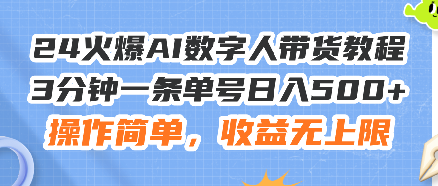 （11737期）24火爆AI数字人带货教程，3分钟一条单号日入500 ，操作简单，收益无上限