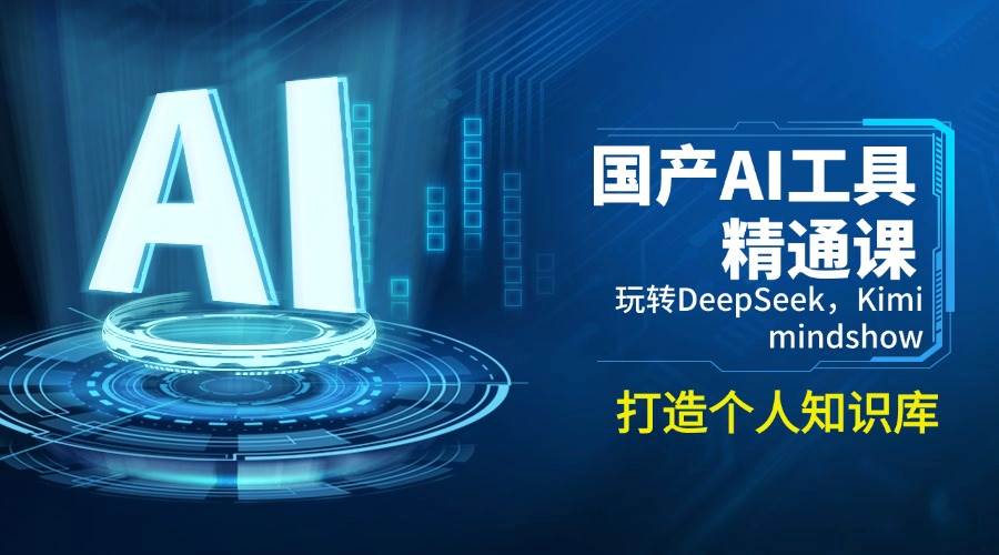 (14252期)国产AI工具精通课,玩转DeepSeek,Kimi,mindshow,打造个人知识库