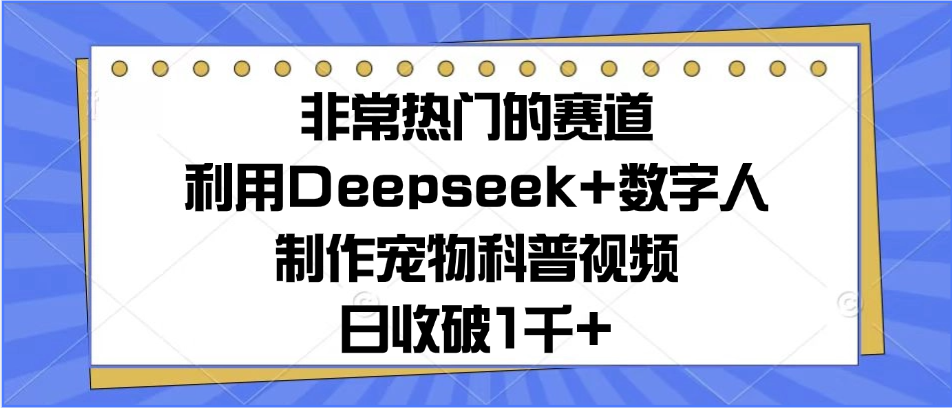 非常热门的赛道，利用Deepseek 数字人制作宠物科普视频，日收破1千 