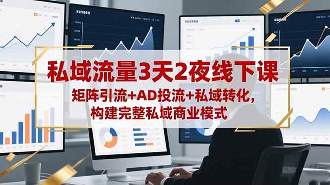 (16483期)私域流量3天2夜线下课,矩阵引流 AD投流 私域转化,构建完整私域商业模式