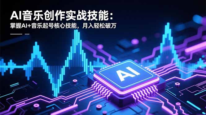 AI音乐创作实战技能:掌握AI 音乐起号核心技能,月入轻松破万