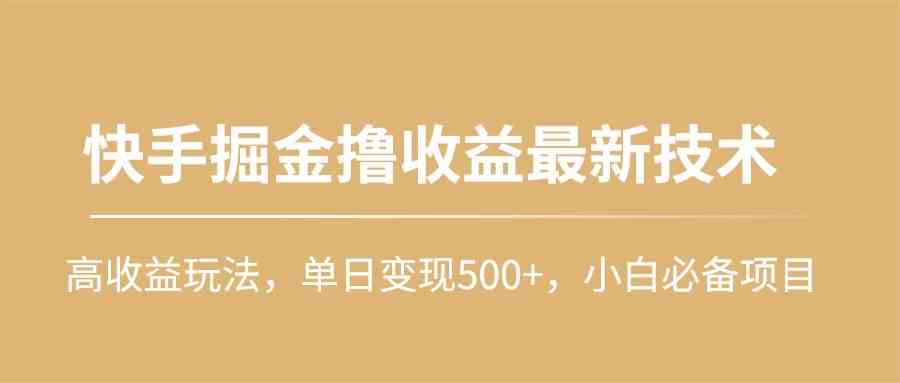 （10163期）快手掘金撸收益最新技术，高收益玩法，单日变现500 ，小白必备项目