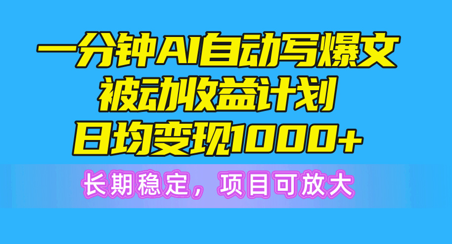 (10590期)一分钟AI爆文被动收益计划,日均变现1000 ,长期稳定,项目可放大