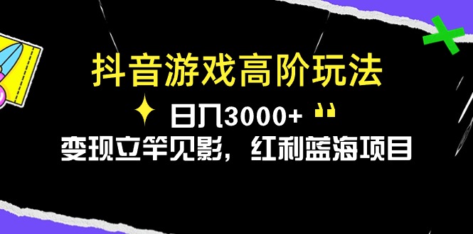 （10620期）抖音游戏高阶玩法，日入3000 ，变现立竿见影，红利蓝海项目