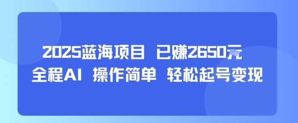 2025蓝海项目 已挣2650米 全程AI 操作简单 轻松起号变现