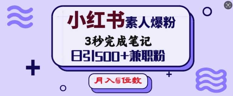 小红书素人爆粉，3秒完成笔记，日引500 兼职粉，月入5位数
