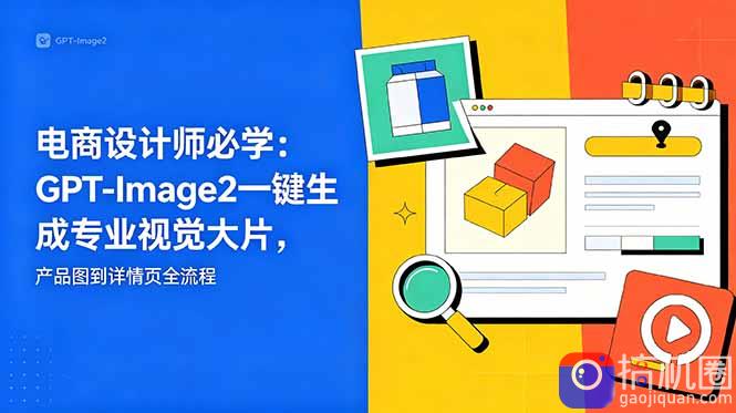 电商设计师必学-更新:GPT-Image2一键生成专业视觉大片,产品图到详情页全流程