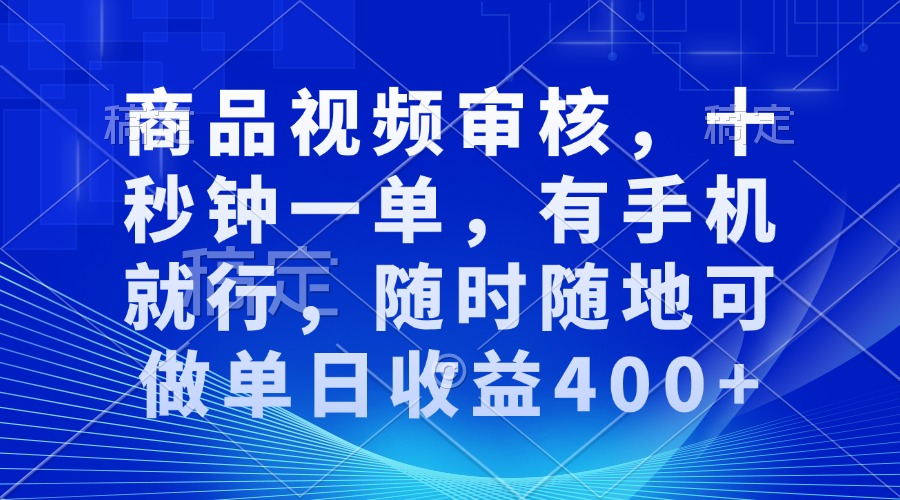 （13684期）商品视频审核，十秒钟一单，有手机就行，随时随地可做单日收益400 