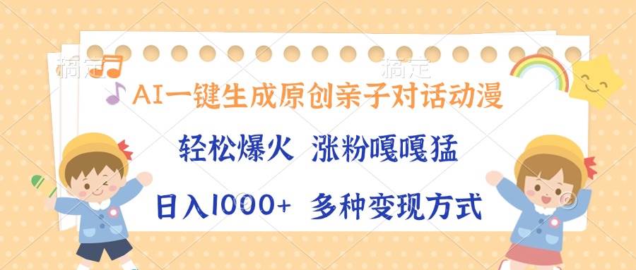 （13705期）AI一键生成原创亲子对话动漫，单条视频播放破千万 ，日入1000 ，多种变…