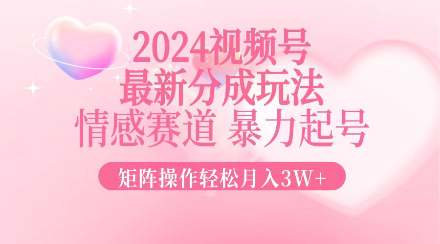 （12922期）2024最新视频号分成玩法，情感赛道，暴力起号，矩阵操作轻松月入3W 