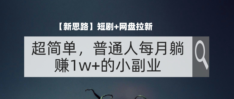 （11980期）【新思路】短剧 网盘拉新，超简单，普通人每月躺赚1w 的小副业
