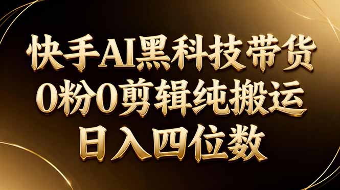 26年最新快手AI黑科技带货，0粉0剪辑，纯搬运，日入四位数