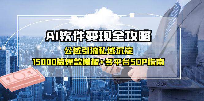 AI软件变现全攻略：公域引流私域沉淀，15000篇爆款模板 多平台SOP指南