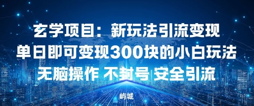 玄学项目：新玩法引流变现单日即可变现3张的小白玩法无脑操作不封号安全引流