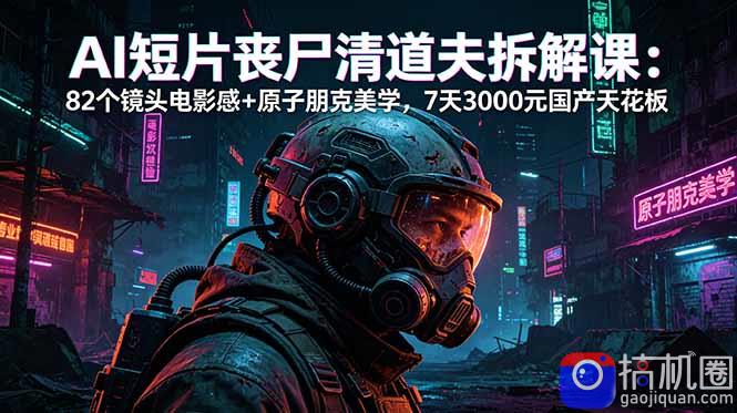 AI短片《丧尸清道夫》拆解课:82个镜头电影感 原子朋克美学,7天3000元国产天花板