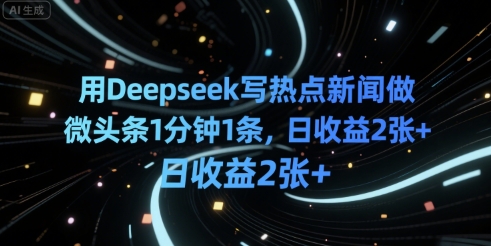 用Deepseek写热点新闻做微头条1分钟1条，日收益2张 
