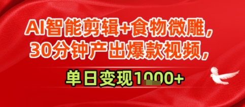 AI智能剪辑 食物微雕，30分钟产出爆款视频，单日变现多张