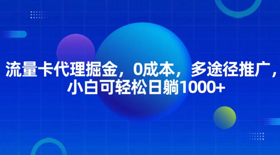 流量卡代理掘金，0成本，多途径推广，小白可轻松日躺1000 