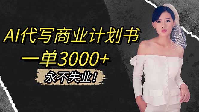 AI代写商业计划书，一单3000 ，提供接单渠道，主打长期稳定，永不失业