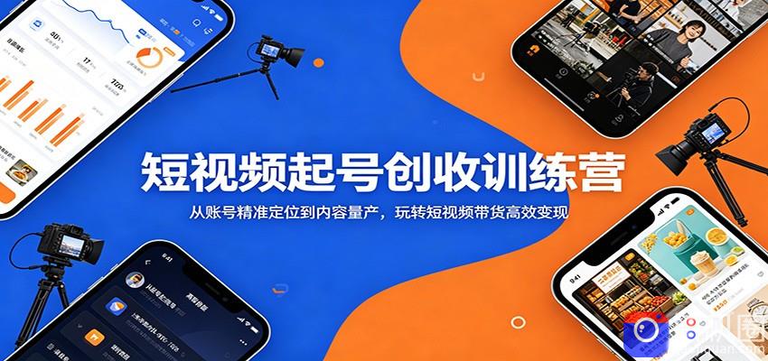 短视频起号创收训练营：从账号精准定位到内容量产，玩转短视频带货高效变现