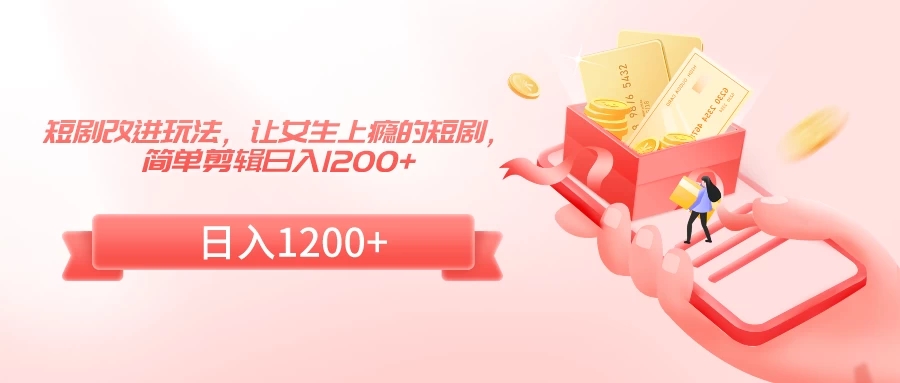 短剧改进玩法，让女生上瘾的短剧，简单剪辑日入1200 