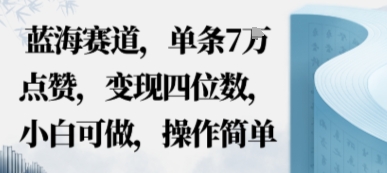 蓝海赛道,单条7W点赞,变现四位数,小白可做,操作简单