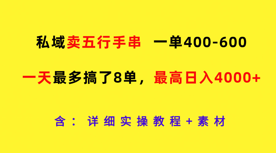 私域卖五行手串，一单400-600，一天最多搞了8单，最高日入4000 