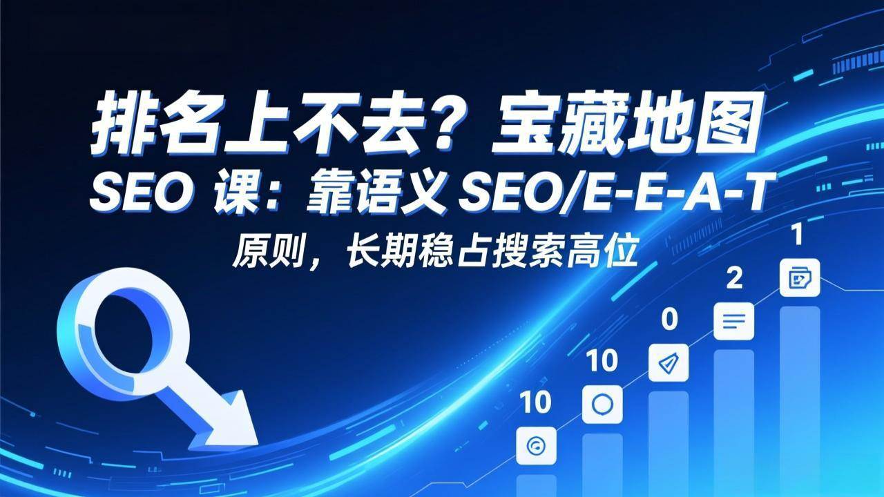（17460期）排名上不去？宝藏地图 SEO 课：靠语义 SEO E-E-A-T 原则，长期稳占搜索高位