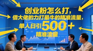 创业粉怎么打，借大佬的力打最牛的精准流量，单人日引500 精准流量